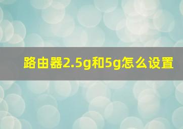 路由器2.5g和5g怎么设置