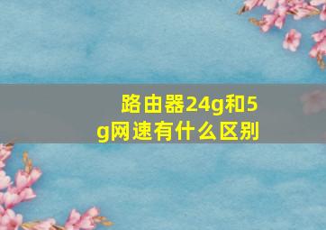 路由器24g和5g网速有什么区别