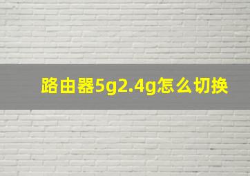 路由器5g2.4g怎么切换