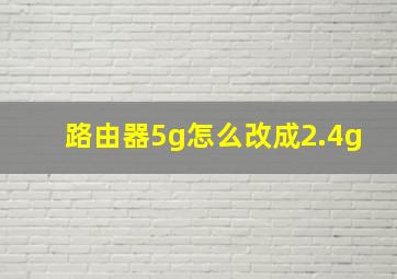 路由器5g怎么改成2.4g