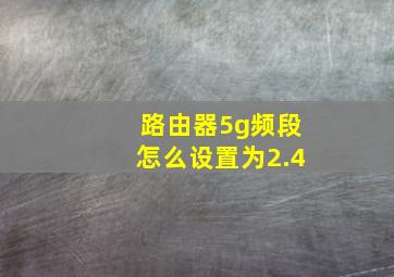 路由器5g频段怎么设置为2.4