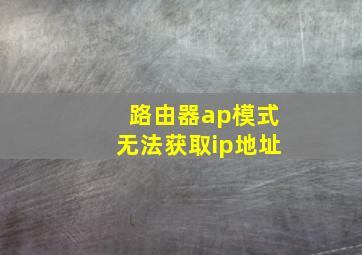 路由器ap模式无法获取ip地址