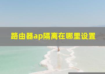 路由器ap隔离在哪里设置