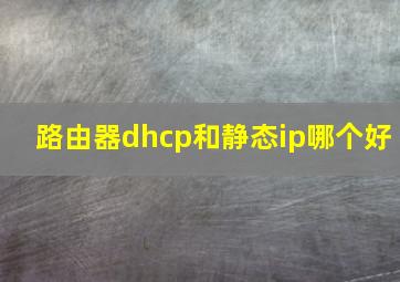 路由器dhcp和静态ip哪个好