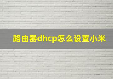 路由器dhcp怎么设置小米