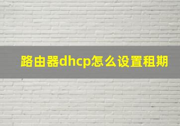 路由器dhcp怎么设置租期