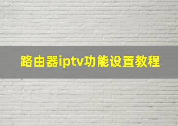 路由器iptv功能设置教程