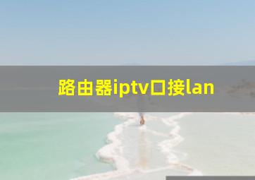 路由器iptv口接lan