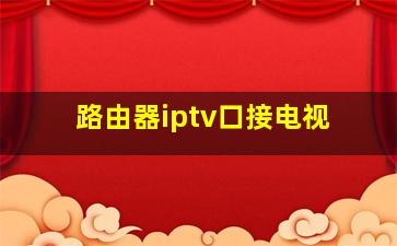 路由器iptv口接电视