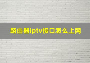 路由器iptv接口怎么上网