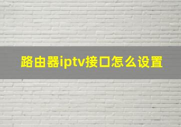 路由器iptv接口怎么设置