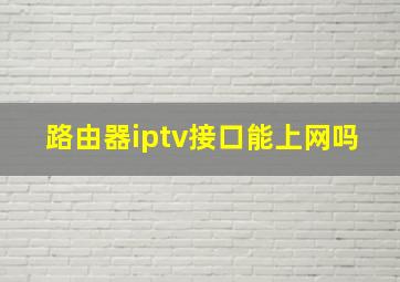 路由器iptv接口能上网吗