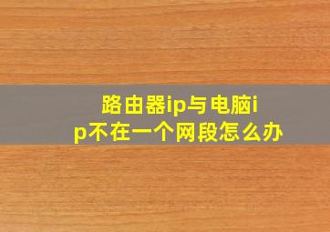 路由器ip与电脑ip不在一个网段怎么办