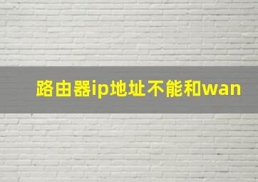 路由器ip地址不能和wan