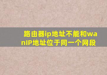 路由器ip地址不能和wanIP地址位于同一个网段