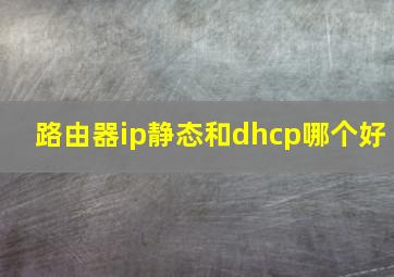 路由器ip静态和dhcp哪个好