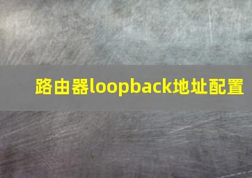 路由器loopback地址配置