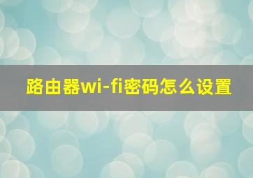 路由器wi-fi密码怎么设置