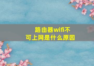 路由器wifi不可上网是什么原因