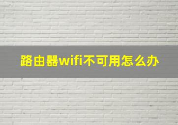 路由器wifi不可用怎么办