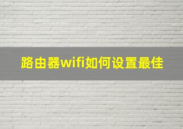 路由器wifi如何设置最佳