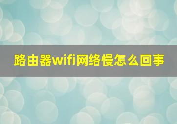 路由器wifi网络慢怎么回事