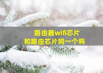 路由器wifi芯片和路由芯片同一个吗