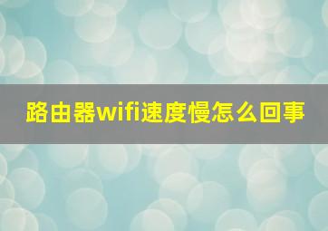 路由器wifi速度慢怎么回事