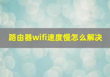 路由器wifi速度慢怎么解决