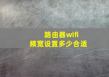 路由器wifi频宽设置多少合适