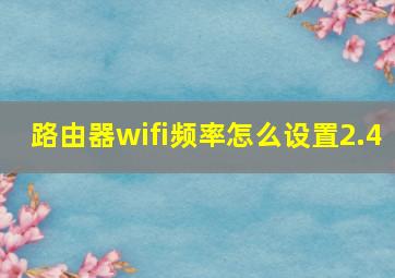 路由器wifi频率怎么设置2.4