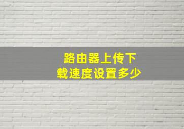 路由器上传下载速度设置多少