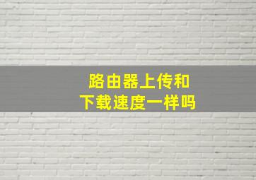 路由器上传和下载速度一样吗