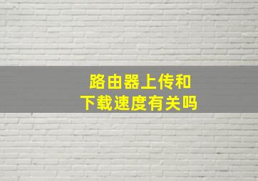 路由器上传和下载速度有关吗