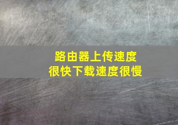 路由器上传速度很快下载速度很慢