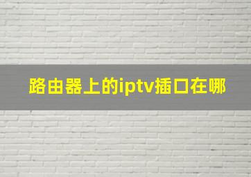 路由器上的iptv插口在哪