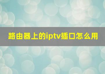 路由器上的iptv插口怎么用