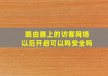 路由器上的访客网络以后开启可以吗安全吗