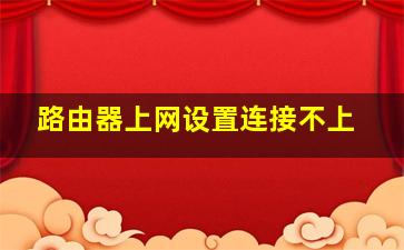 路由器上网设置连接不上