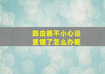 路由器不小心设置错了怎么办呢