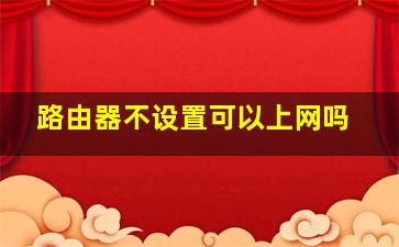 路由器不设置可以上网吗