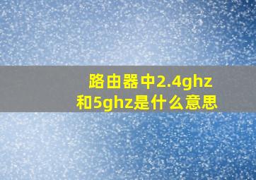 路由器中2.4ghz和5ghz是什么意思