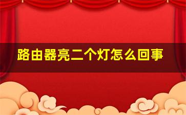 路由器亮二个灯怎么回事