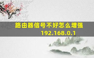 路由器信号不好怎么增强192.168.0.1