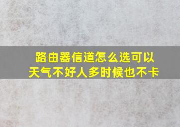 路由器信道怎么选可以天气不好人多时候也不卡