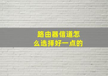 路由器信道怎么选择好一点的