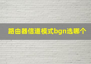 路由器信道模式bgn选哪个