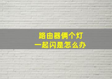 路由器俩个灯一起闪是怎么办