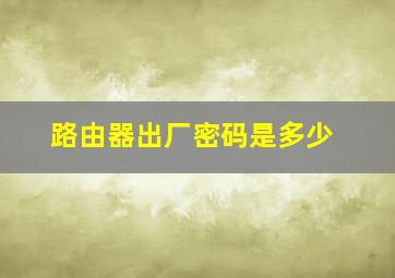 路由器出厂密码是多少