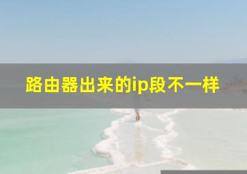 路由器出来的ip段不一样